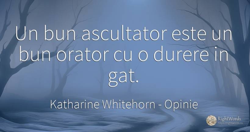 Un bun ascultator este un bun orator cu o durere in gat. - Katharine Whitehorn, citat despre opinie, oratorie, durere