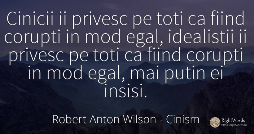 Cinicii ii privesc pe toti ca fiind corupti in mod egal, ... - Robert Anton Wilson, citat despre cinism, corupţie