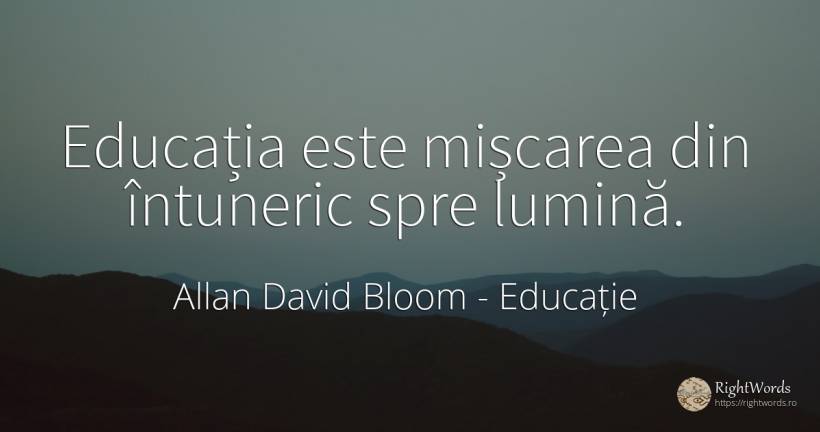 Educația este mișcarea din întuneric spre lumină. - Allan David Bloom, citat despre educație, întuneric, lumină