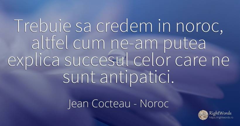 Trebuie sa credem in noroc, altfel cum ne-am putea... - Jean Cocteau, citat despre noroc, succes