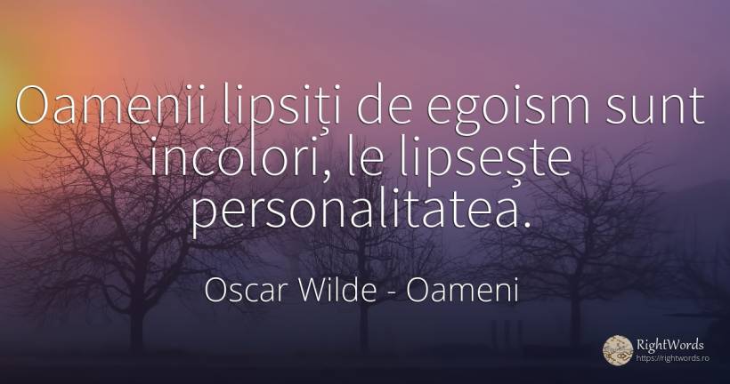 Oamenii lipsiți de egoism sunt incolori, le lipsește... - Oscar Wilde, citat despre oameni, egoism, personalitate
