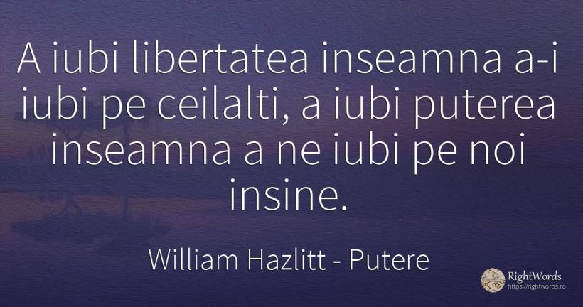 A iubi libertatea inseamna a-i iubi pe ceilalti, a iubi... - William Hazlitt, citat despre putere, libertate