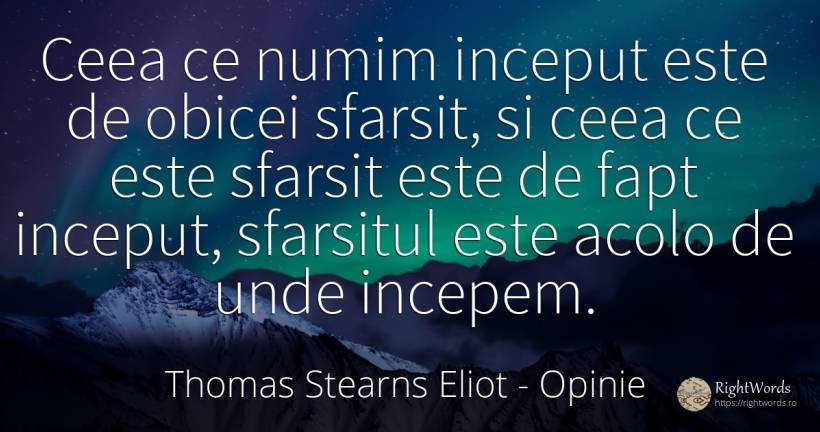 Ceea ce numim inceput este de obicei sfarsit, si ceea ce... - Thomas Stearns Eliot, citat despre opinie, sfârșit, început, obiceiuri