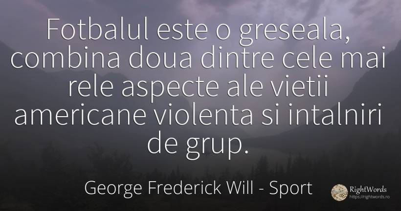 Fotbalul este o greseala, combina doua dintre cele mai... - George Frederick Will, citat despre sport, violență, greșeală, viață