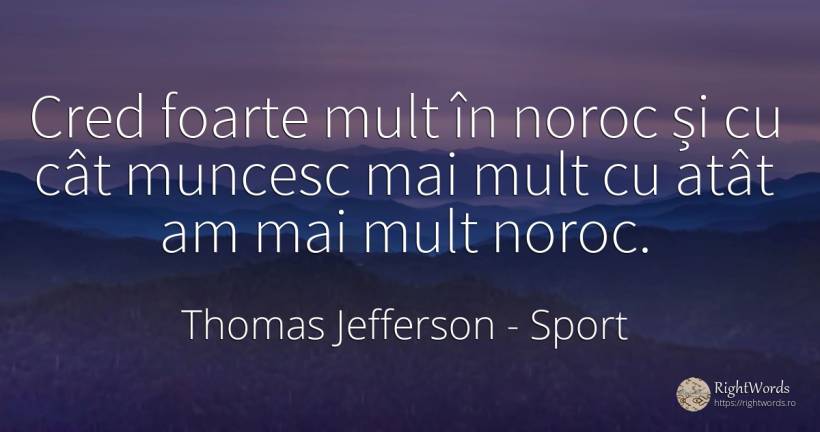 Cred foarte mult în noroc și cu cât muncesc mai mult cu atât am mai mult noroc - Thomas Jefferson, citat despre sport, noroc, muncă