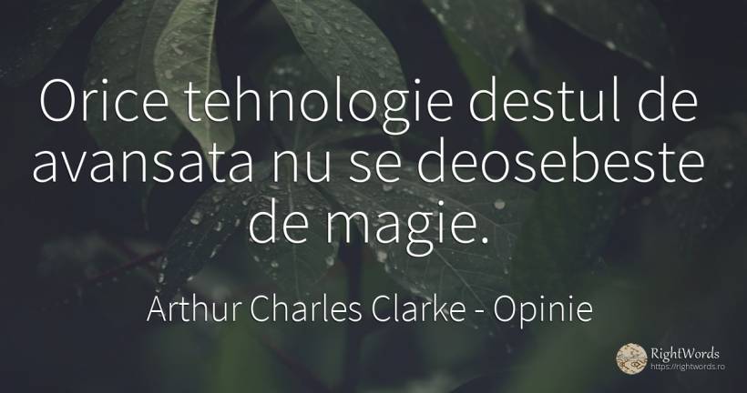 Orice tehnologie destul de avansata nu se deosebeste de... - Arthur Charles Clarke, citat despre opinie, tehnologie, magie