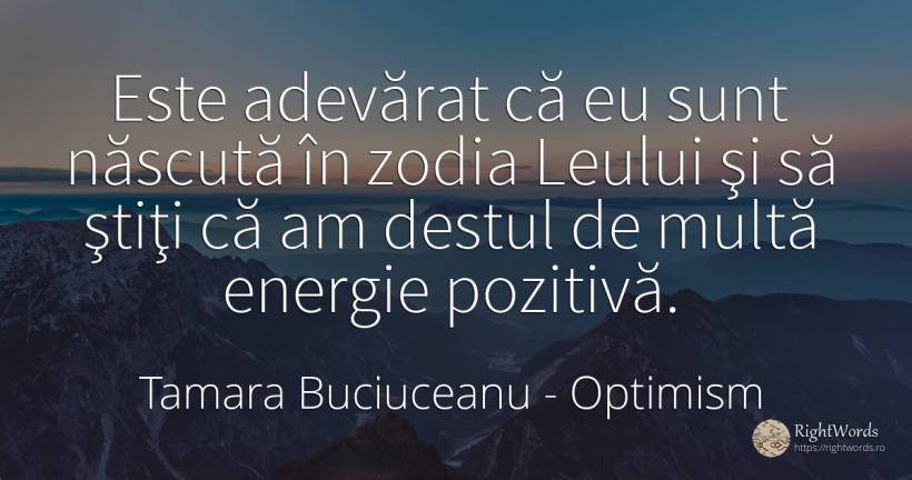 Este adevărat că eu sunt născută în zodia Leului şi să... - Tamara Buciuceanu, citat despre optimism, adevăr