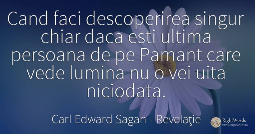 Cand faci descoperirea singur chiar daca esti ultima... - Carl Edward Sagan, citat despre revelaţie, uitare, pământ, singurătate, lumină