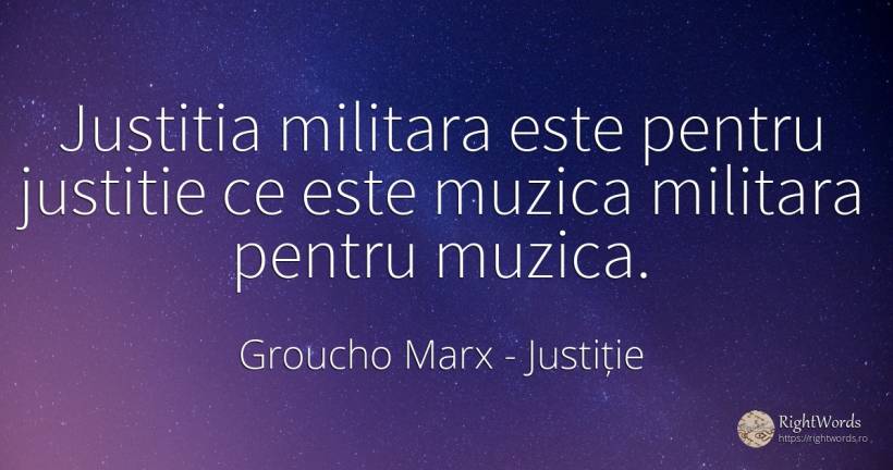 Justitia militara este pentru justitie ce este muzica... - Groucho Marx, citat despre justiție, muzică