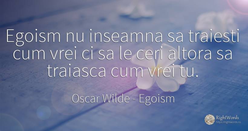 Egoism nu inseamna sa traiesti cum vrei ci sa le ceri... - Oscar Wilde, citat despre egoism