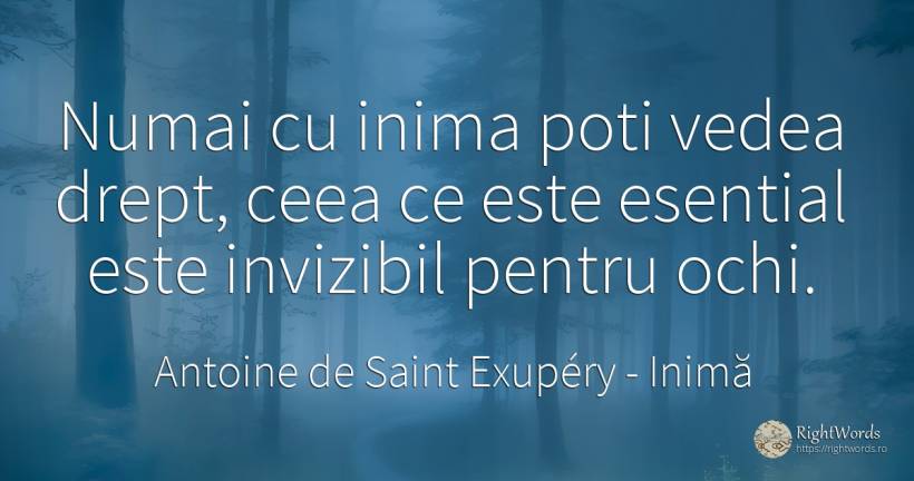 Numai cu inima poti vedea drept, ceea ce este esential... - Antoine de Saint Exupéry (Exuperry), citat despre inimă, esențial, ochi