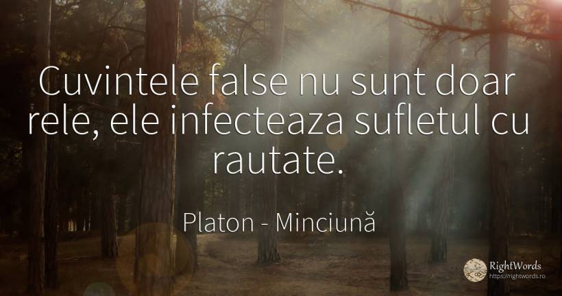 Cuvintele false nu sunt doar rele, ele infecteaza... - Platon, citat despre minciună, răutate, cuvânt, suflet