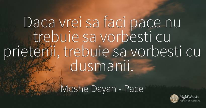 Daca vrei sa faci pace nu trebuie sa vorbesti cu... - Moshe Dayan, citat despre pace, dușmani, prietenie