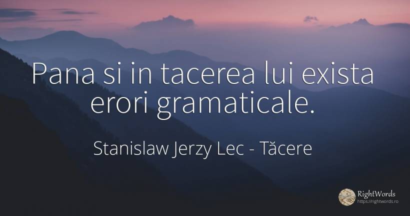 Pana si in tacerea lui exista erori gramaticale. - Stanislaw Jerzy Lec, citat despre tăcere, eroare
