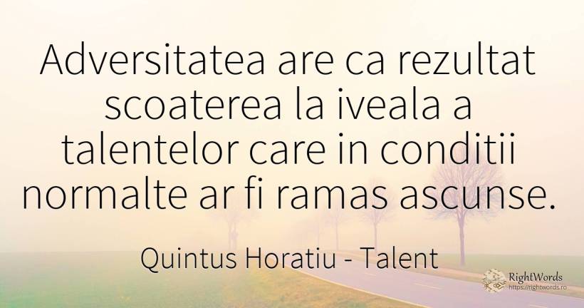 Adversitatea are ca rezultat scoaterea la iveala a... - Quintus Horatiu, citat despre talent