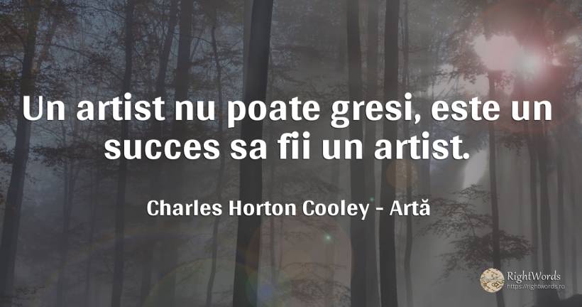 Un artist nu poate gresi, este un succes sa fii un artist. - Charles Horton Cooley, citat despre artă, artiști, succes