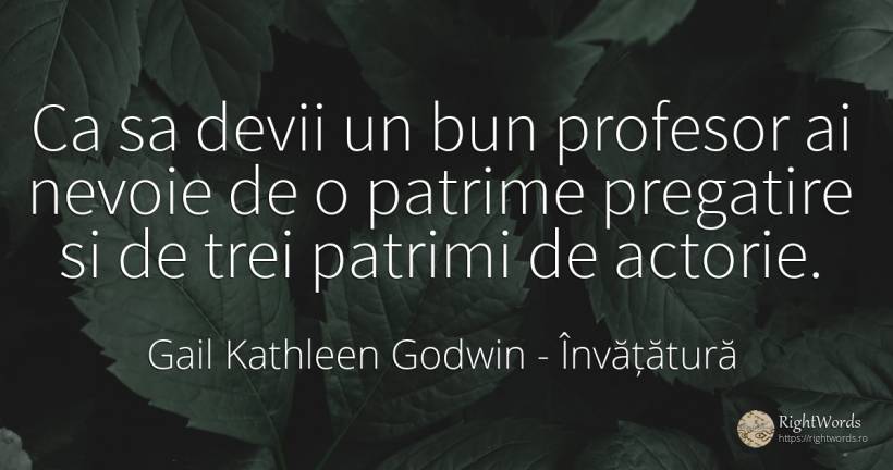 Ca sa devii un bun profesor ai nevoie de o patrime... - Gail Kathleen Godwin, citat despre învățătură, profesori, nevoie