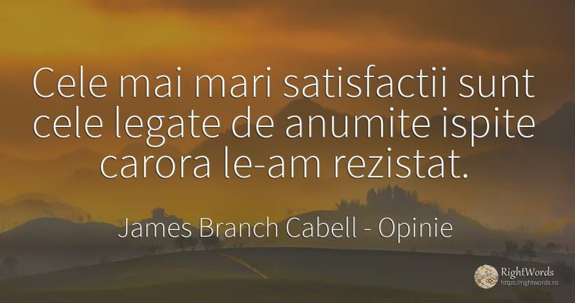 Cele mai mari satisfactii sunt cele legate de anumite... - James Branch Cabell, citat despre opinie, tentație
