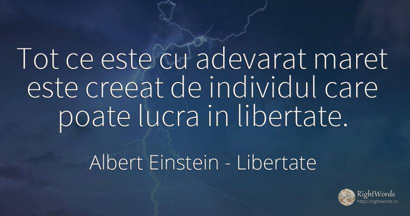 Tot ce este cu adevarat maret este creeat de individul... - Albert Einstein, citat despre libertate, măreție, adevăr
