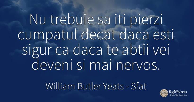 Nu trebuie sa iti pierzi cumpatul decat daca esti sigur... - William Butler Yeats, citat despre sfat, siguranță