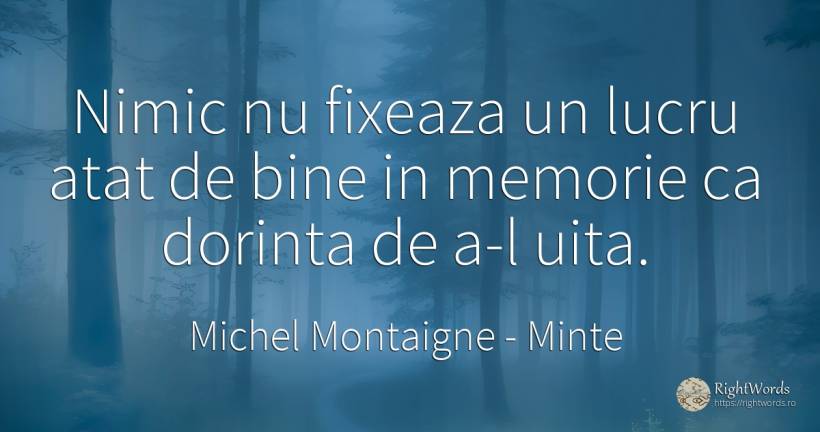 Nimic nu fixeaza un lucru atat de bine in memorie ca... - Michel Montaigne, citat despre minte, memorie, dorință, uitare, nimic, bine