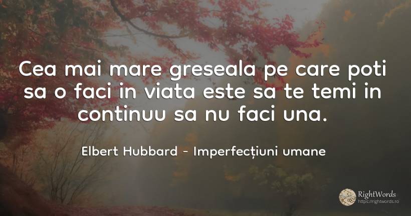 Cea mai mare greseala pe care poti sa o faci in viata... - Elbert Hubbard, citat despre imperfecțiuni umane, greșeală, viață
