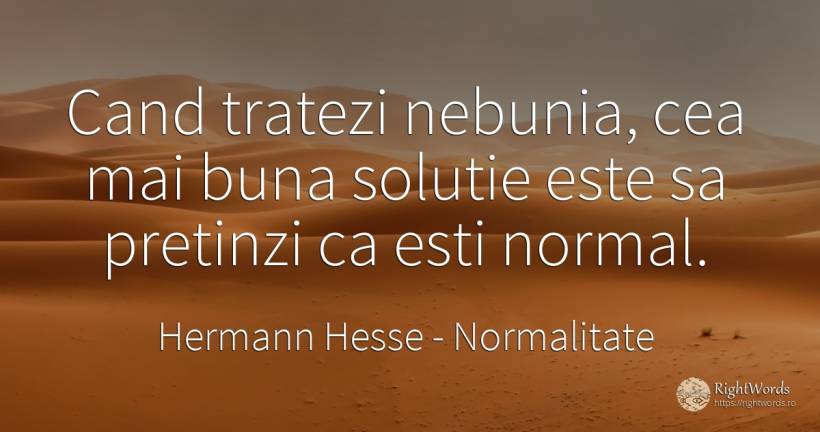 Cand tratezi nebunia, cea mai buna solutie este sa... - Hermann Hesse, citat despre normalitate, nebunie