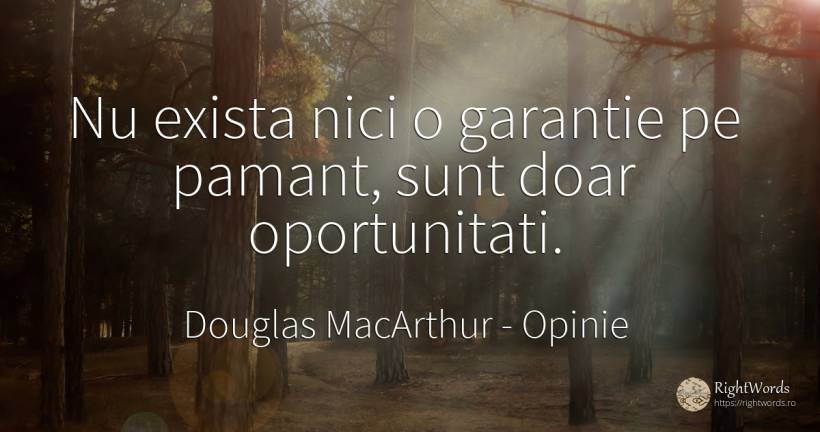 Nu exista nici o garantie pe pamant, sunt doar oportunitati. - Douglas MacArthur, citat despre opinie, șansă, pământ