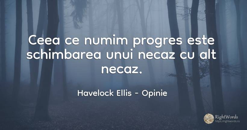 Ceea ce numim progres este schimbarea unui necaz cu alt... - Havelock Ellis, citat despre opinie, tristețe, progres, schimbare