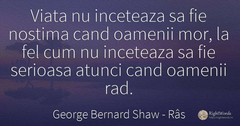 Viata nu inceteaza sa fie nostima cand oamenii mor, la... - George Bernard Shaw, citat despre râs, oameni, viață