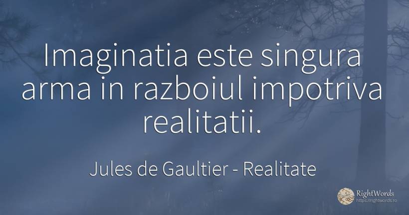 Imaginatia este singura arma in razboiul impotriva... - Jules de Gaultier, citat despre realitate, imaginație, război
