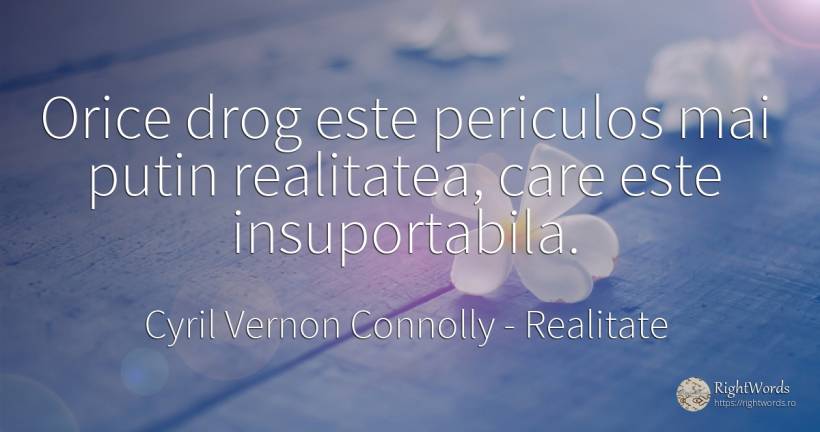 Orice drog este periculos mai putin realitatea, care este... - Cyril Vernon Connolly, citat despre realitate