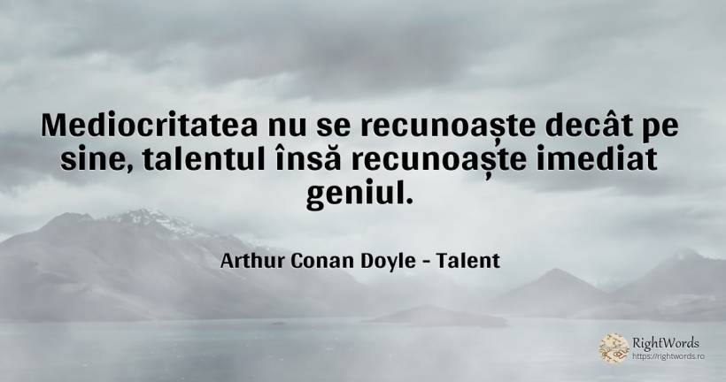 Mediocritatea nu se recunoaște decât pe sine, talentul... - Arthur Conan Doyle, citat despre talent, mediocritate, geniu