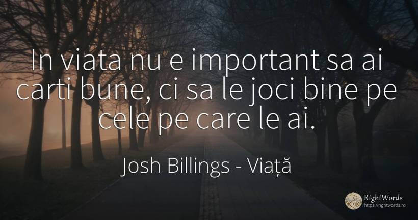 In viata nu e important sa ai carti bune, ci sa le joci... - Josh Billings, citat despre viață, cărți, bine
