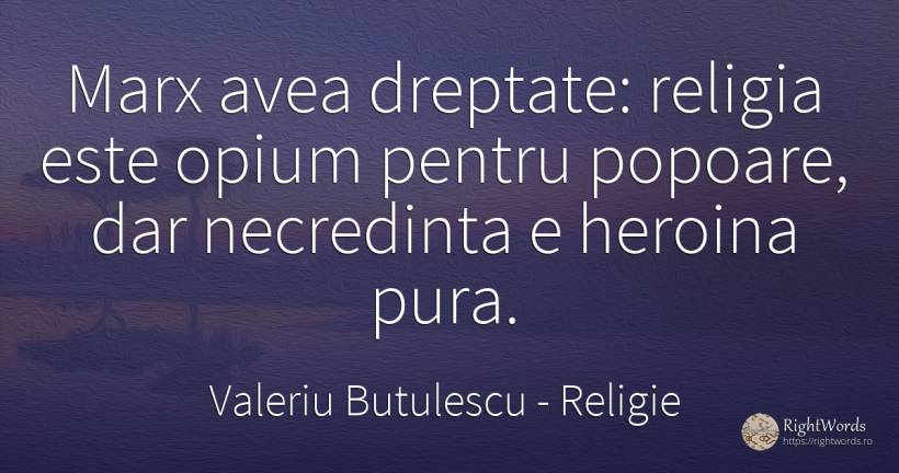 Marx avea dreptate: religia este opium pentru popoare, ... - Valeriu Butulescu, citat despre religie, națiune, dreptate