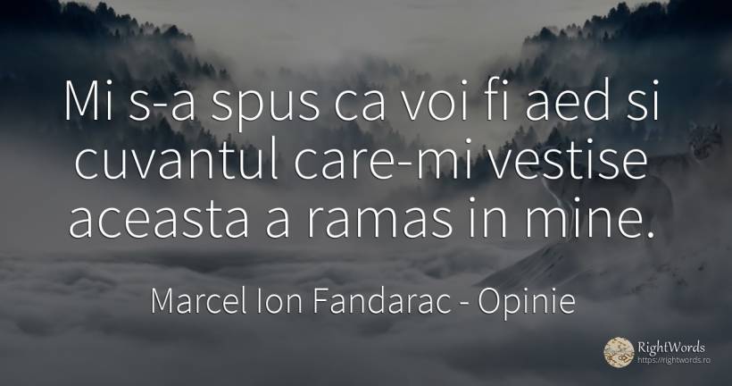 Mi s-a spus ca voi fi aed si cuvantul care-mi vestise... - Marcel Ion Fandarac, citat despre opinie, cuvânt