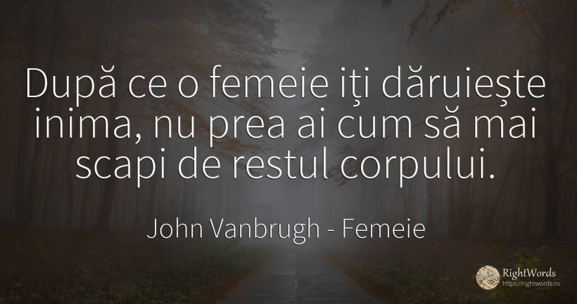 După ce o femeie iți dăruiește inima, nu prea ai cum să... - John Vanbrugh, citat despre femeie, cadouri, inimă