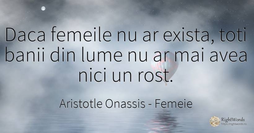 Daca femeile nu ar exista, toti banii din lume nu ar mai... - Aristotle Onassis (Aristotle Sokratis Onassis), citat despre femeie, bani, lume