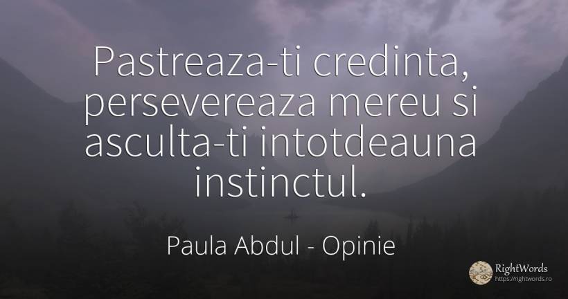 Pastreaza-ti credinta, persevereaza mereu si asculta-ti... - Paula Abdul, citat despre opinie, instinct, credință