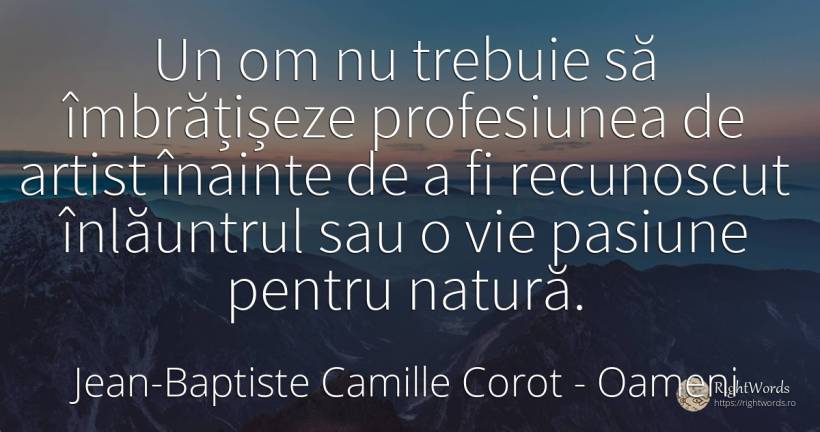 Un om nu trebuie să îmbrățișeze profesiunea de artist... - Jean-Baptiste Camille Corot, citat despre oameni, pasiune, artiști, natură