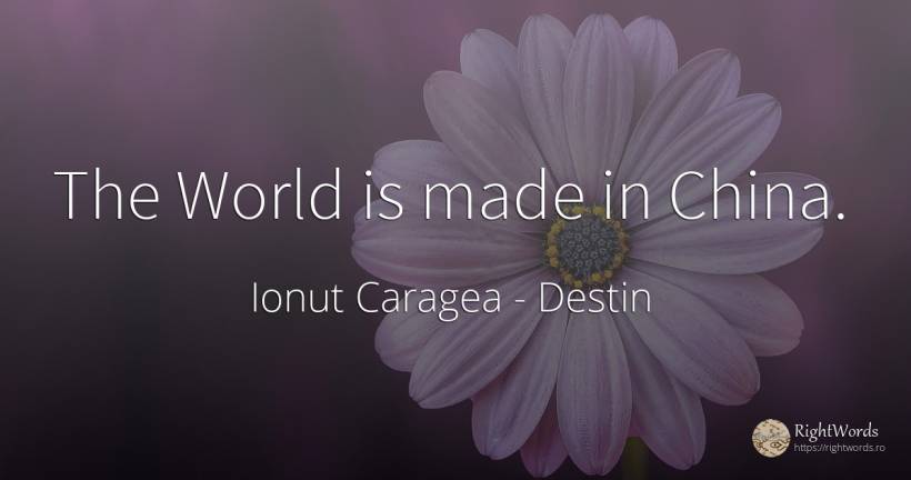 The World is made in China. - Ionuț Caragea (Snowdon King), citat despre destin