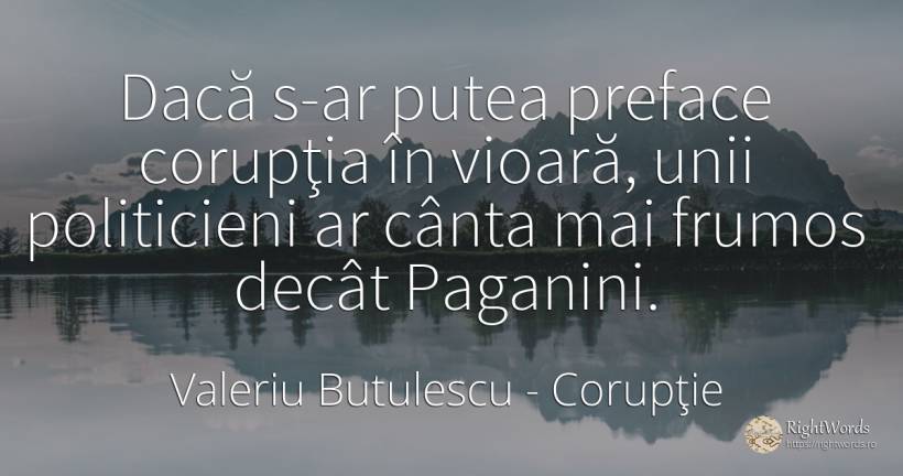 Dacă s-ar putea preface corupţia în vioară, unii... - Valeriu Butulescu, citat despre corupţie