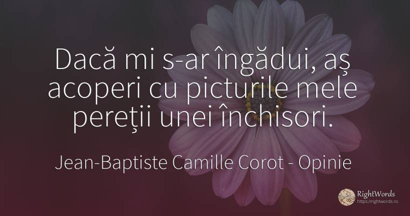 Dacă mi s-ar îngădui, aș acoperi cu picturile mele... - Jean-Baptiste Camille Corot, citat despre opinie