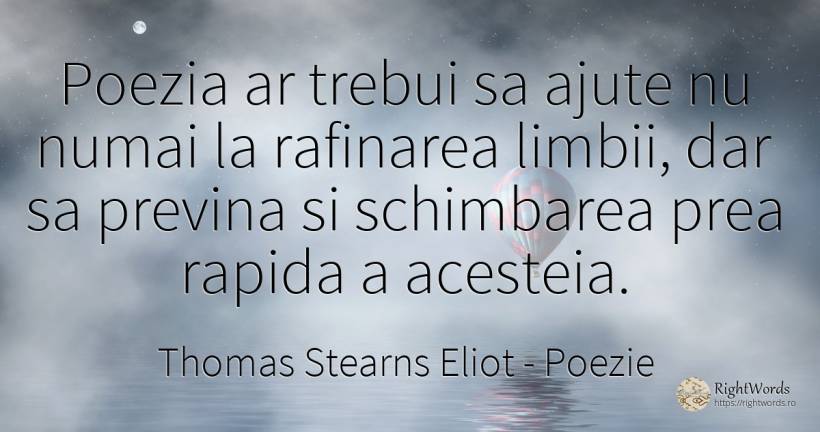 Poezia ar trebui sa ajute nu numai la rafinarea limbii, ... - Thomas Stearns Eliot, citat despre poezie, schimbare