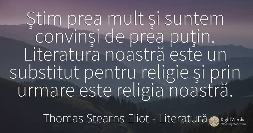 Știm prea mult și suntem convinși de prea puțin.... - Thomas Stearns Eliot, citat despre literatură, religie, consecințe