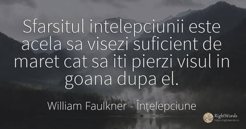 Sfarsitul intelepciunii este acela sa visezi suficient de... - William Faulkner, citat despre înțelepciune, vis, măreție, sfârșit
