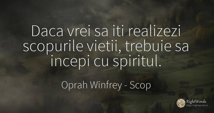 Daca vrei sa iti realizezi scopurile vietii, trebuie sa... - Oprah Winfrey, citat despre scop, spirit, viață