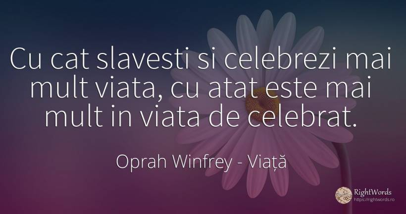 Cu cat slavesti si celebrezi mai mult viata, cu atat este... - Oprah Winfrey, citat despre viață
