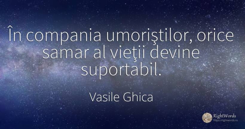 În compania umoriştilor, orice samar al vieţii devine... - Vasile Ghica