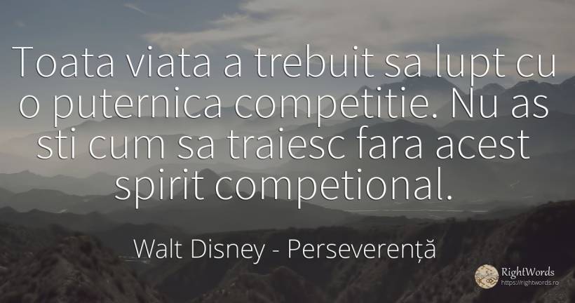 Toata viata a trebuit sa lupt cu o puternica competitie.... - Walt Disney, citat despre perseverență, competiție, spirit, viață